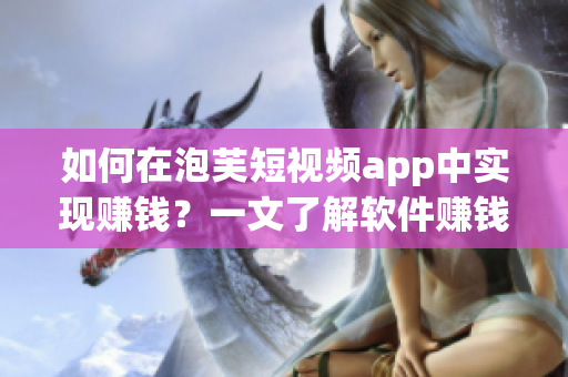 如何在泡芙短視頻app中實(shí)現(xiàn)賺錢(qián)？一文了解軟件賺錢(qián)奧秘！
