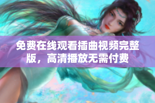 免費(fèi)在線觀看插曲視頻完整版，高清播放無需付費(fèi)