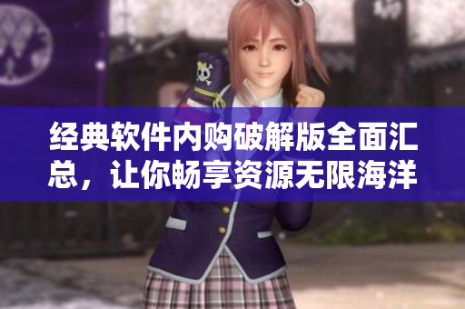 經(jīng)典軟件內(nèi)購破解版全面匯總，讓你暢享資源無限海洋