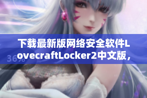 下載最新版網(wǎng)絡安全軟件LovecraftLocker2中文版，保障您的電腦文件安全！