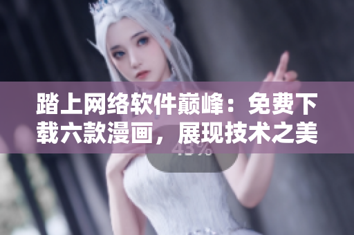 踏上網(wǎng)絡(luò)軟件巔峰：免費下載六款漫畫，展現(xiàn)技術(shù)之美