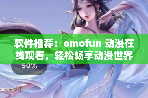 軟件推薦：omofun 動(dòng)漫在線觀看，輕松暢享動(dòng)漫世界