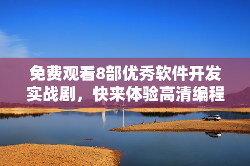 免費觀看8部優(yōu)秀軟件開發(fā)實戰(zhàn)劇，快來體驗高清編程浪漫！