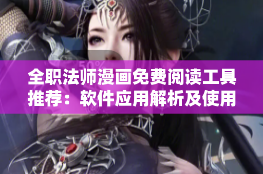全職法師漫畫(huà)免費(fèi)閱讀工具推薦：軟件應(yīng)用解析及使用技巧
