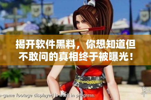 揭開軟件黑料，你想知道但不敢問的真相終于被曝光！