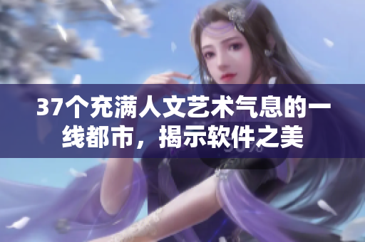 37個(gè)充滿人文藝術(shù)氣息的一線都市，揭示軟件之美