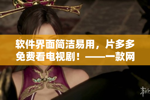 軟件界面簡(jiǎn)潔易用，片多多免費(fèi)看電視劇！——一款網(wǎng)絡(luò)軟件編輯推薦