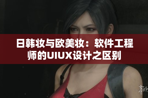 日韓妝與歐美妝：軟件工程師的UIUX設計之區(qū)別