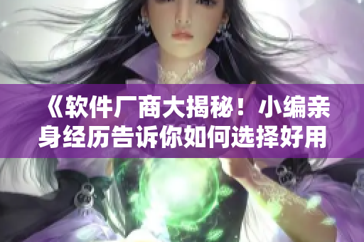 《軟件廠商大揭秘！小編親身經(jīng)歷告訴你如何選擇好用的網(wǎng)絡(luò)軟件》