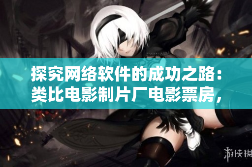探究網(wǎng)絡軟件的成功之路：類比電影制片廠電影票房，揭示軟件盈利策略