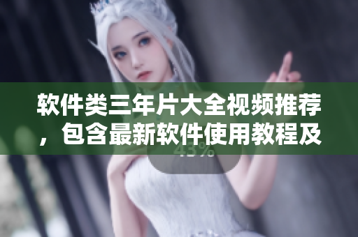 軟件類三年片大全視頻推薦，包含最新軟件使用教程及技巧攻略