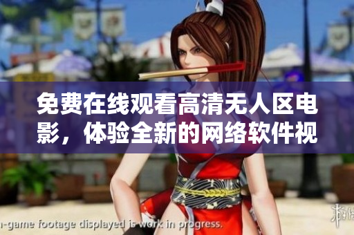 免費(fèi)在線(xiàn)觀看高清無(wú)人區(qū)電影，體驗(yàn)全新的網(wǎng)絡(luò)軟件視聽(tīng)享受
