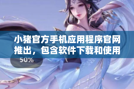 小豬官方手機應用程序官網推出，包含軟件下載和使用指南
