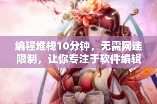 編程堆棧10分鐘，無需網(wǎng)速限制，讓你專注于軟件編輯