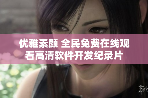 優(yōu)雅素顏 全民免費(fèi)在線觀看高清軟件開發(fā)紀(jì)錄片