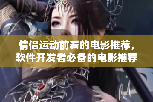 情侶運(yùn)動(dòng)前看的電影推薦，軟件開發(fā)者必備的電影推薦