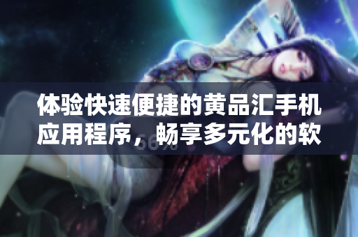 體驗(yàn)快速便捷的黃品匯手機(jī)應(yīng)用程序，暢享多元化的軟件服務(wù)