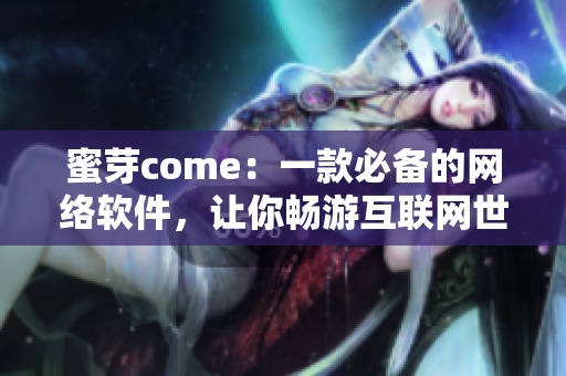 蜜芽come：一款必備的網(wǎng)絡(luò)軟件，讓你暢游互聯(lián)網(wǎng)世界