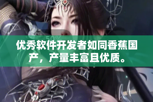 優(yōu)秀軟件開發(fā)者如同香蕉國產(chǎn)，產(chǎn)量豐富且優(yōu)質(zhì)。