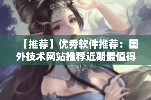 【推薦】優(yōu)秀軟件推薦：國外技術(shù)網(wǎng)站推薦近期最值得下載的軟件