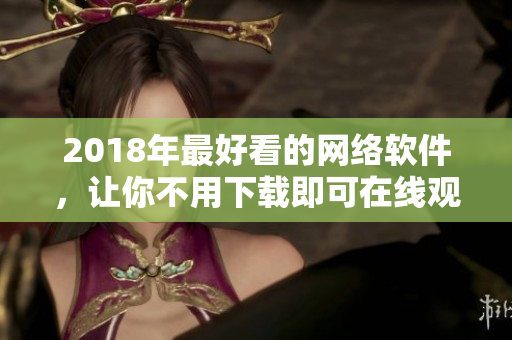 2018年最好看的網(wǎng)絡(luò)軟件，讓你不用下載即可在線(xiàn)觀(guān)看