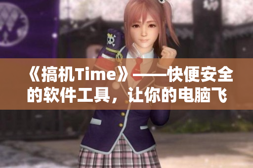 《搞機Time》——快便安全的軟件工具，讓你的電腦飛起來！