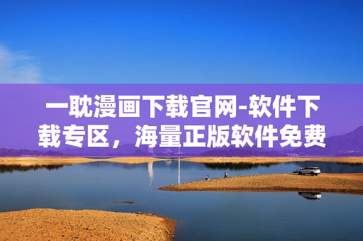一耽漫畫下載官網(wǎng)-軟件下載專區(qū)，海量正版軟件免費(fèi)下載