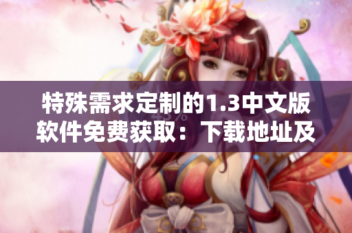 特殊需求定制的1.3中文版軟件免費(fèi)獲?。合螺d地址及安裝指南