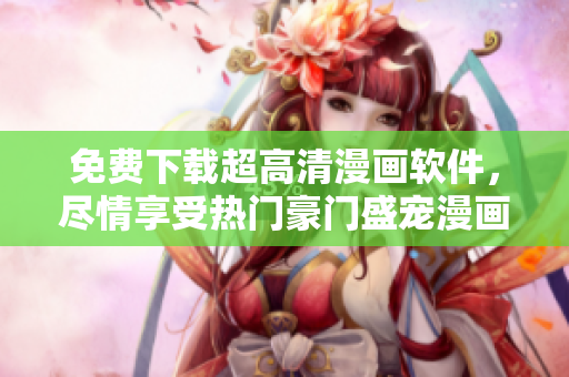 免費(fèi)下載超高清漫畫軟件，盡情享受熱門豪門盛寵漫畫的閱讀體驗(yàn)！