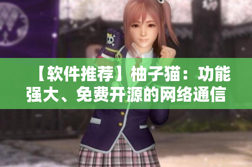 【軟件推薦】柚子貓：功能強(qiáng)大、免費開源的網(wǎng)絡(luò)通信軟件