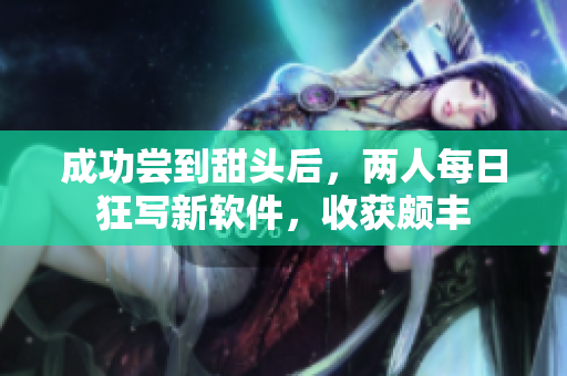 成功嘗到甜頭后，兩人每日狂寫新軟件，收獲頗豐