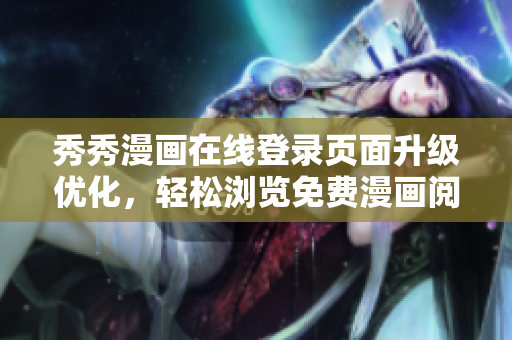 秀秀漫畫在線登錄頁面升級優(yōu)化，輕松瀏覽免費漫畫閱讀