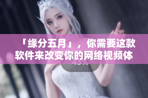 「緣分五月」，你需要這款軟件來(lái)改變你的網(wǎng)絡(luò)視頻體驗(yàn)！