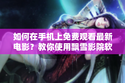 如何在手機(jī)上免費(fèi)觀看最新電影？教你使用飄雪影院軟件！