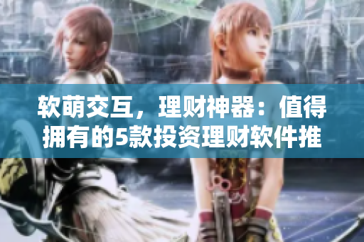 軟萌交互，理財(cái)神器：值得擁有的5款投資理財(cái)軟件推薦