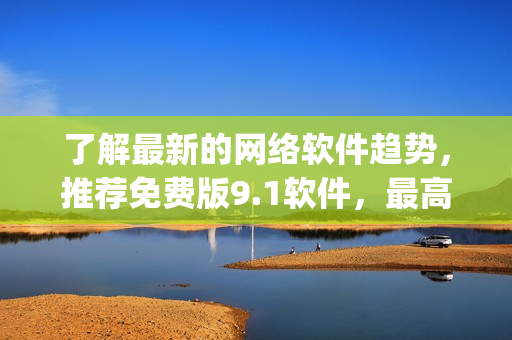 了解最新的網絡軟件趨勢，推薦免費版9.1軟件，最高評分top軟件