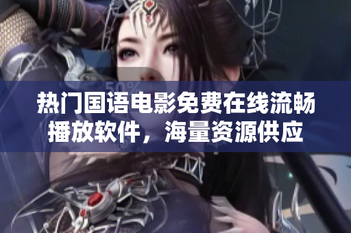 熱門國語電影免費在線流暢播放軟件，海量資源供應