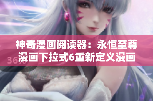 神奇漫畫閱讀器：永恒至尊漫畫下拉式6重新定義漫畫體驗(yàn)