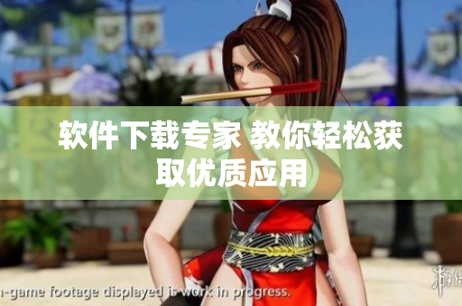軟件下載專(zhuān)家 教你輕松獲取優(yōu)質(zhì)應(yīng)用
