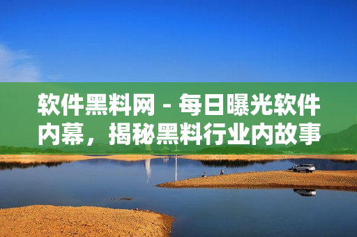 軟件黑料網(wǎng) - 每日曝光軟件內(nèi)幕，揭秘黑料行業(yè)內(nèi)故事