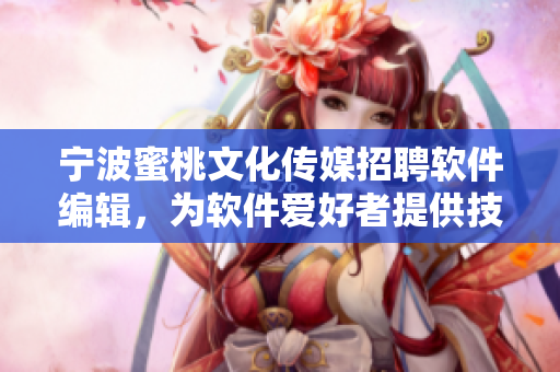 寧波蜜桃文化傳媒招聘軟件編輯，為軟件愛好者提供技術(shù)資訊與知識(shí)分享