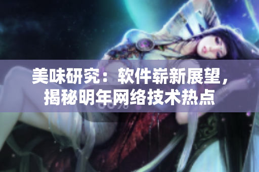 美味研究：軟件嶄新展望，揭秘明年網絡技術熱點