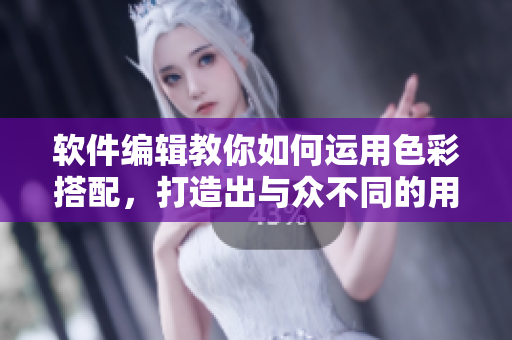 軟件編輯教你如何運(yùn)用色彩搭配，打造出與眾不同的用戶體驗(yàn)