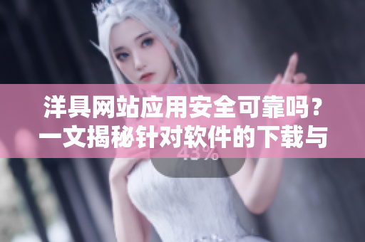 洋具網(wǎng)站應(yīng)用安全可靠嗎？一文揭秘針對軟件的下載與安裝問題