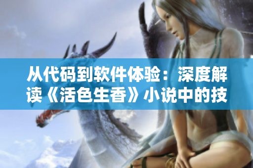 從代碼到軟件體驗(yàn)：深度解讀《活色生香》小說(shuō)中的技術(shù)奧妙