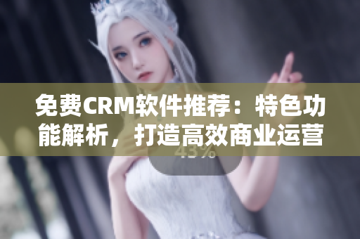 免費(fèi)CRM軟件推薦：特色功能解析，打造高效商業(yè)運(yùn)營(yíng)