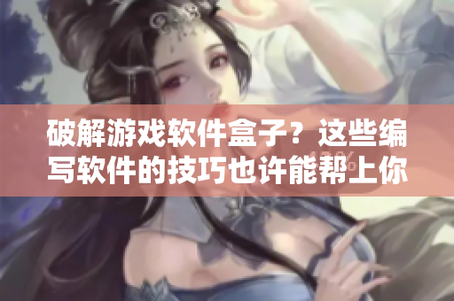 破解游戲軟件盒子？這些編寫軟件的技巧也許能幫上你！
