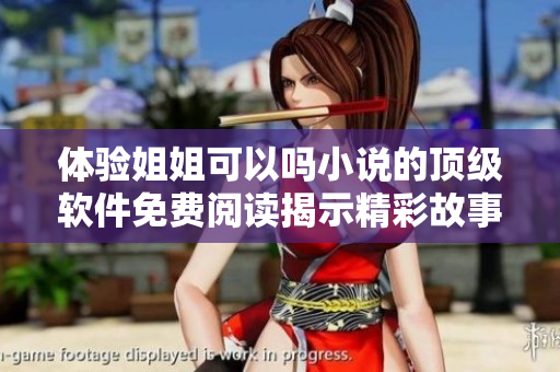 體驗(yàn)姐姐可以嗎小說的頂級軟件免費(fèi)閱讀揭示精彩故事