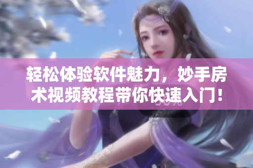輕松體驗(yàn)軟件魅力，妙手房術(shù)視頻教程帶你快速入門！