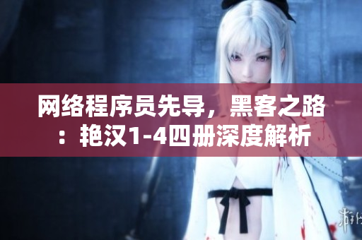 網(wǎng)絡(luò)程序員先導(dǎo)，黑客之路：艷漢1-4四冊(cè)深度解析